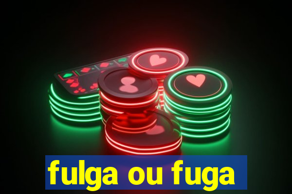 fulga ou fuga